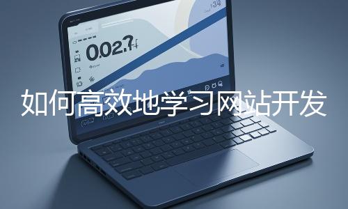 如何高效地學習網站開發的基礎知識？