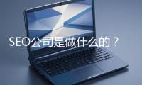 SEO公司是做什么的？科普一下